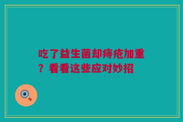 吃了益生菌却痔疮加重？看看这些应对妙招