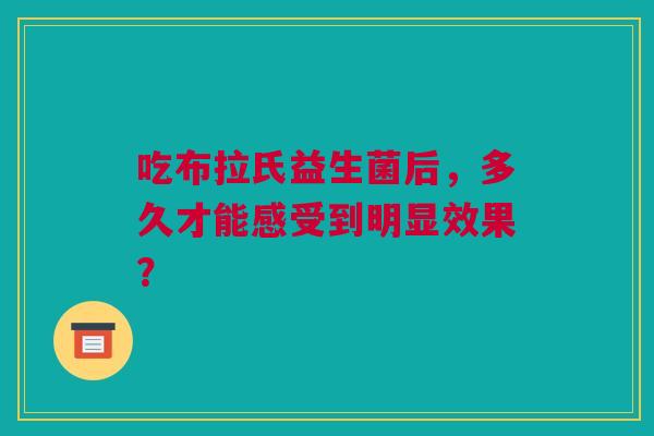 吃布拉氏益生菌后，多久才能感受到明显效果？