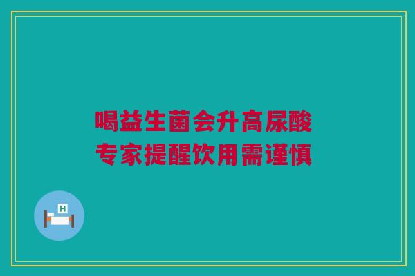 喝益生菌会升高尿酸 专家提醒饮用需谨慎