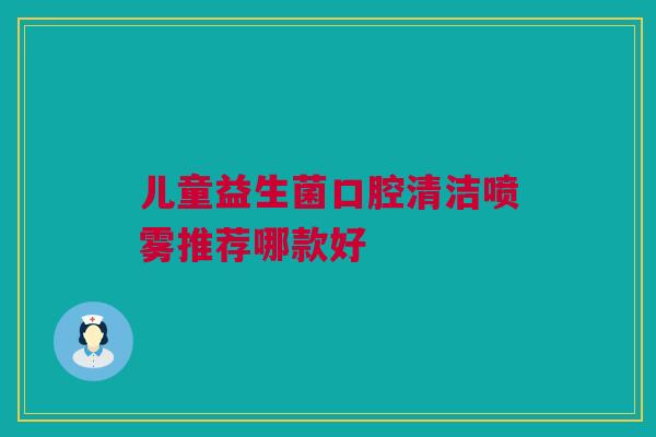 儿童益生菌口腔清洁喷雾推荐哪款好