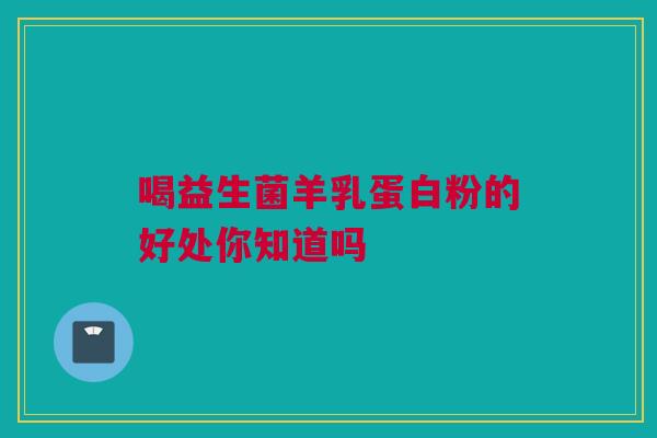 喝益生菌羊乳蛋白粉的好处你知道吗
