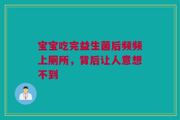 宝宝吃完益生菌后频频上厕所，背后让人意想不到