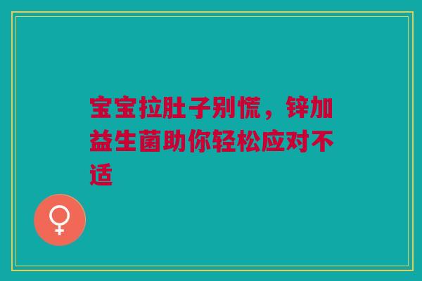 宝宝拉肚子别慌，锌加益生菌助你轻松应对不适