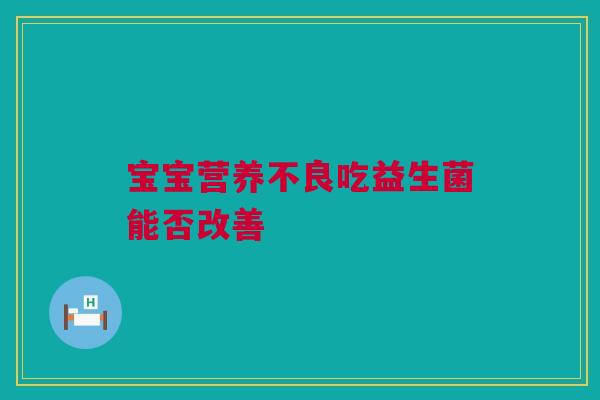 宝宝营养不良吃益生菌能否改善