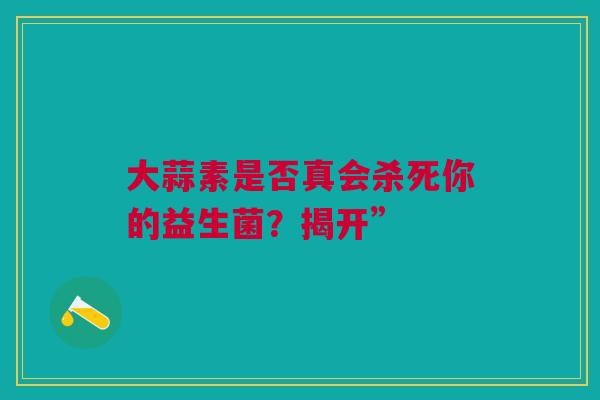 大蒜素是否真会杀死你的益生菌？揭开”