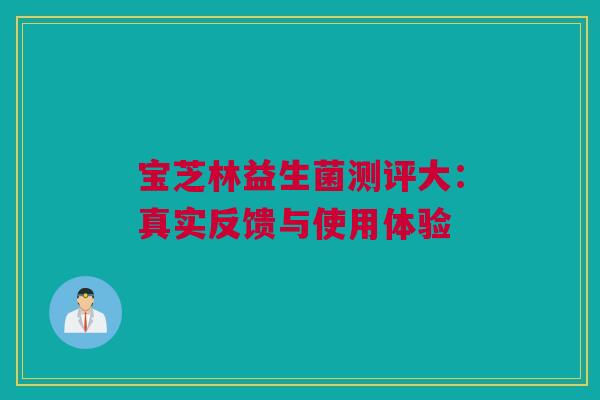 宝芝林益生菌测评大：真实反馈与使用体验