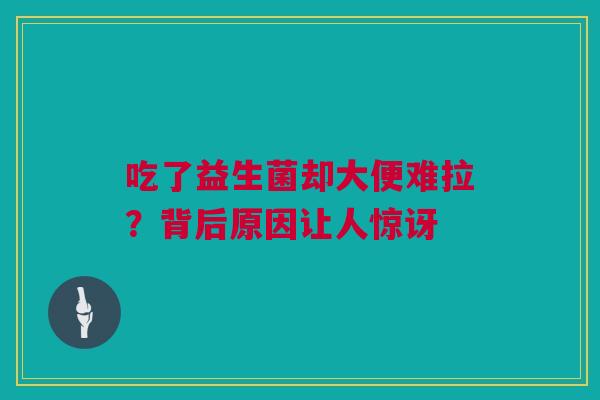 吃了益生菌却大便难拉？背后原因让人惊讶