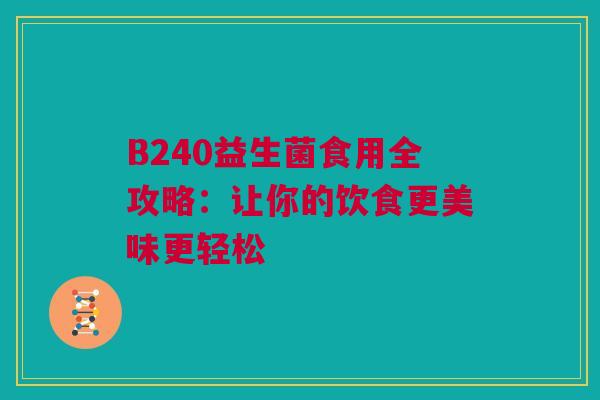B240益生菌食用全攻略：让你的饮食更美味更轻松
