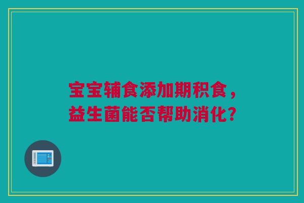 宝宝辅食添加期积食，益生菌能否帮助消化？