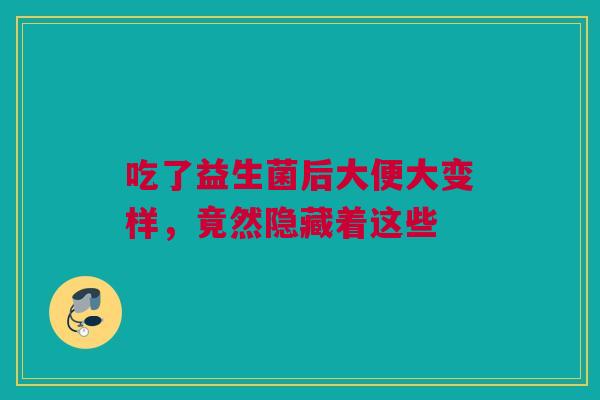 吃了益生菌后大便大变样，竟然隐藏着这些