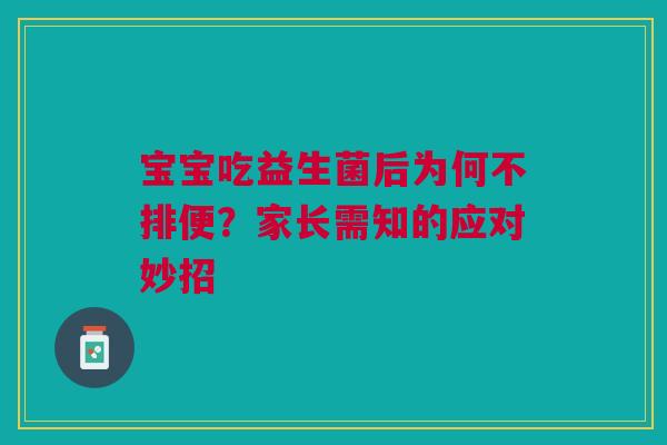 宝宝吃益生菌后为何不排便？家长需知的应对妙招