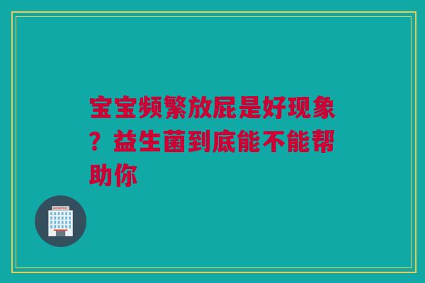 宝宝频繁放屁是好现象？益生菌到底能不能帮助你