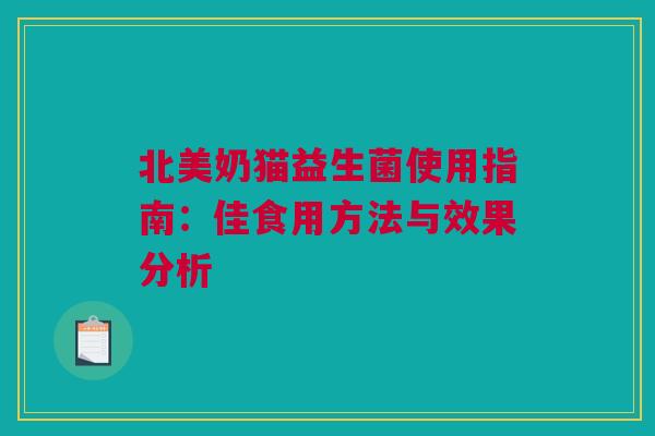 北美奶猫益生菌使用指南：佳食用方法与效果分析