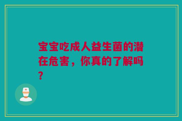 宝宝吃成人益生菌的潜在危害，你真的了解吗？