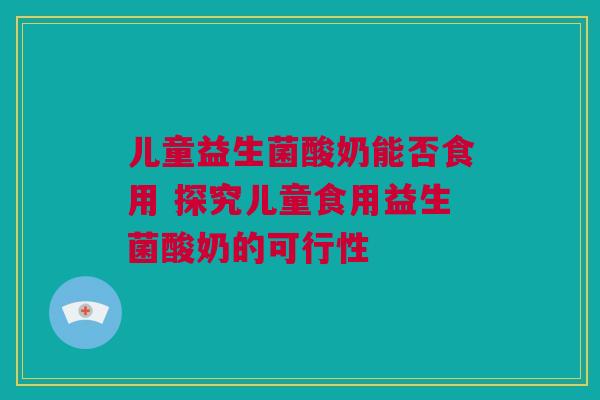 儿童益生菌酸奶能否食用 探究儿童食用益生菌酸奶的可行性
