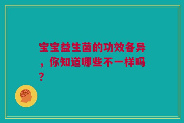 宝宝益生菌的功效各异，你知道哪些不一样吗？