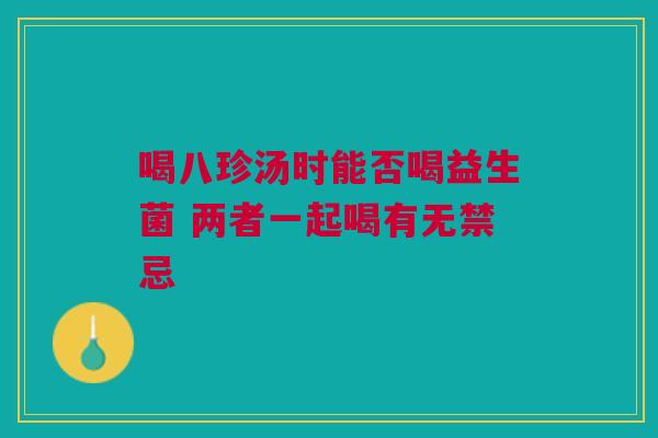 喝八珍汤时能否喝益生菌 两者一起喝有无禁忌