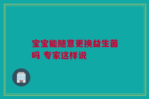 宝宝能随意更换益生菌吗 专家这样说