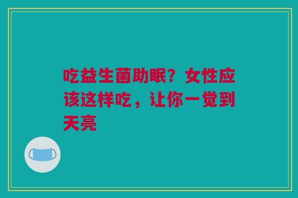 吃益生菌助眠？女性应该这样吃，让你一觉到天亮