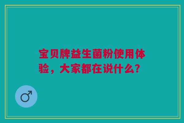 宝贝牌益生菌粉使用体验，大家都在说什么？