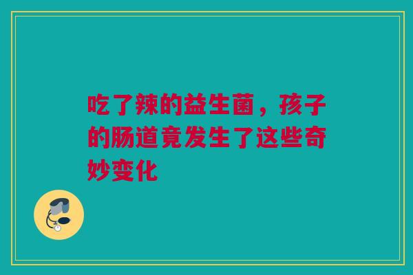 吃了辣的益生菌，孩子的肠道竟发生了这些奇妙变化