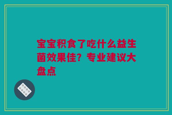 宝宝积食了吃什么益生菌效果佳？专业建议大盘点