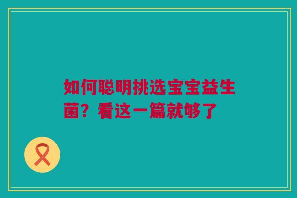 如何聪明挑选宝宝益生菌？看这一篇就够了