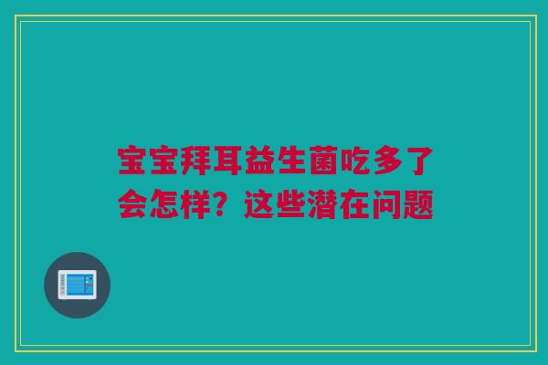 宝宝拜耳益生菌吃多了会怎样？这些潜在问题