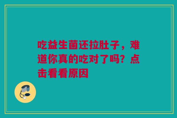 吃益生菌还拉肚子，难道你真的吃对了吗？点击看看原因