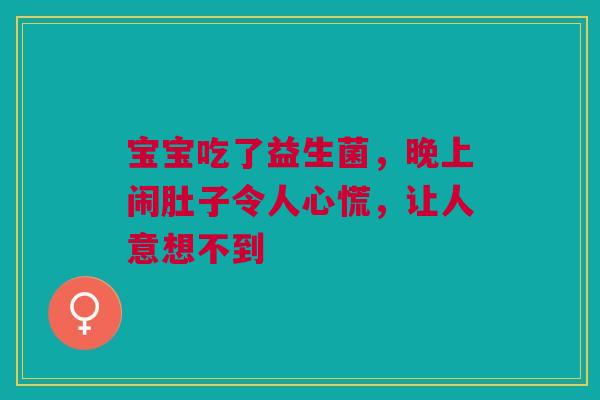 宝宝吃了益生菌，晚上闹肚子令人心慌，让人意想不到