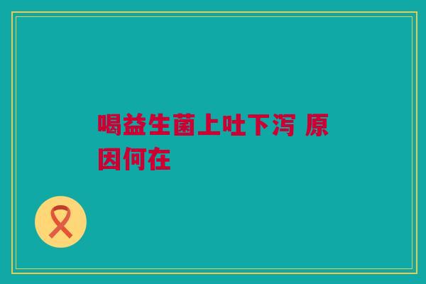 喝益生菌上吐下泻 原因何在