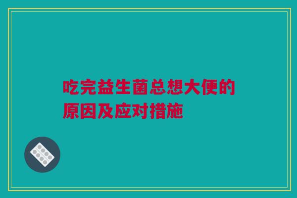 吃完益生菌总想大便的原因及应对措施