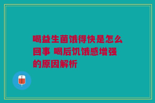喝益生菌饿得快是怎么回事 喝后饥饿感增强的原因解析
