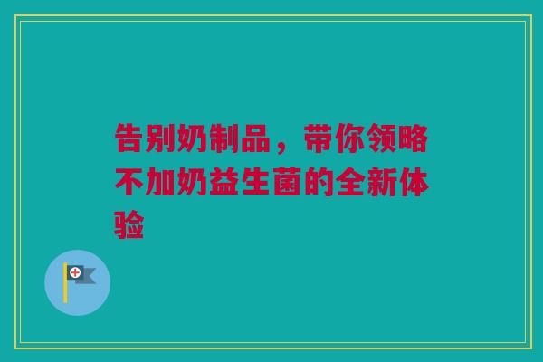 告别奶制品，带你领略不加奶益生菌的全新体验