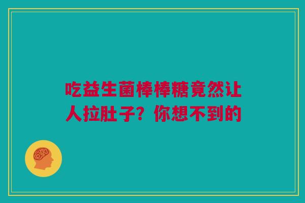 吃益生菌棒棒糖竟然让人拉肚子？你想不到的