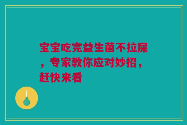 宝宝吃完益生菌不拉屎，专家教你应对妙招，赶快来看
