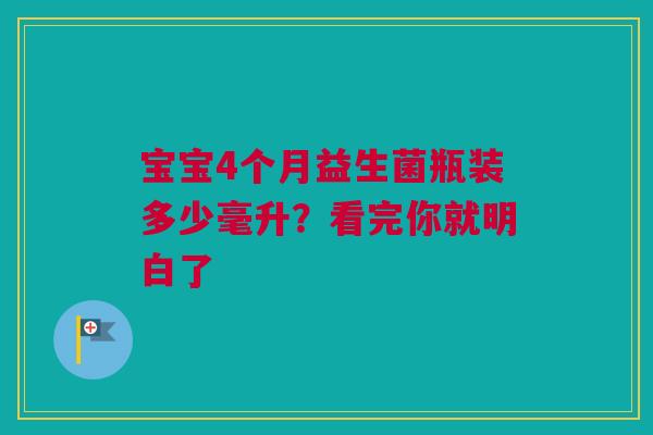宝宝4个月益生菌瓶装多少毫升？看完你就明白了