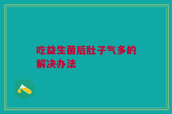 吃益生菌后肚子气多的解决办法