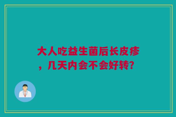 大人吃益生菌后长皮疹，几天内会不会好转？