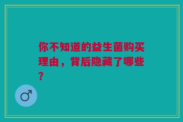 你不知道的益生菌购买理由，背后隐藏了哪些？