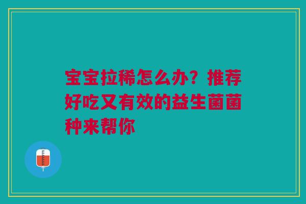 宝宝拉稀怎么办？推荐好吃又有效的益生菌菌种来帮你