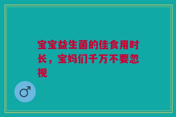 宝宝益生菌的佳食用时长，宝妈们千万不要忽视