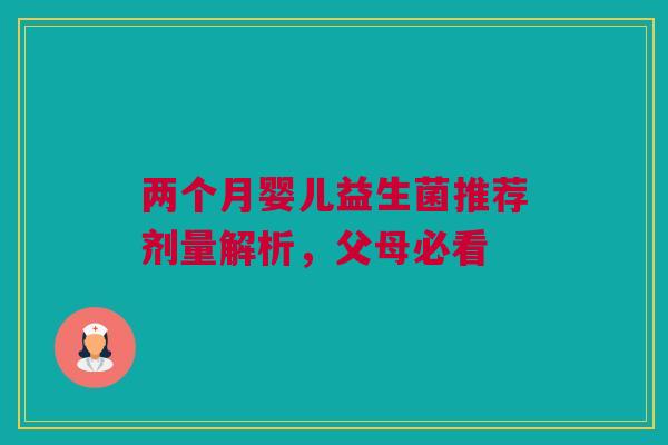 两个月婴儿益生菌推荐剂量解析，父母必看