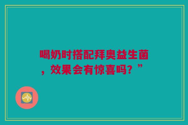 喝奶时搭配拜奥益生菌，效果会有惊喜吗？”