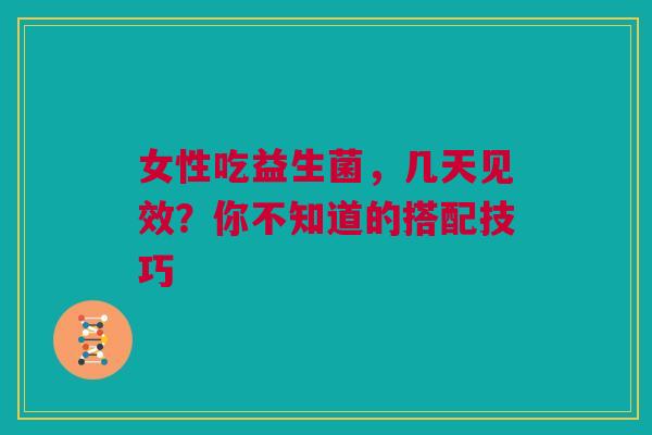 女性吃益生菌，几天见效？你不知道的搭配技巧