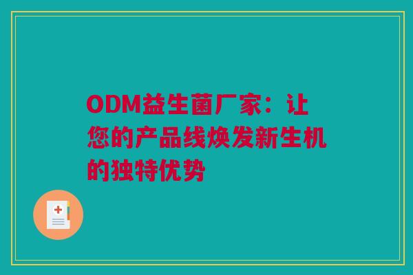 ODM益生菌厂家：让您的产品线焕发新生机的独特优势