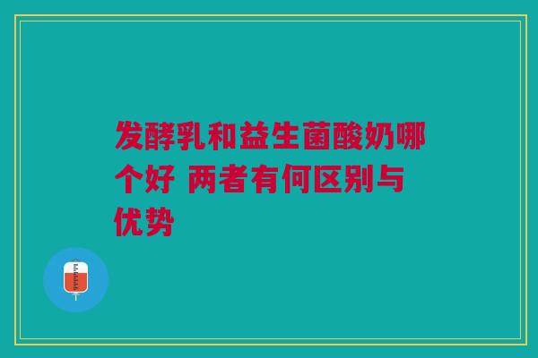 发酵乳和益生菌酸奶哪个好 两者有何区别与优势
