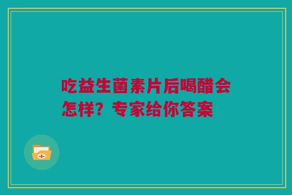 吃益生菌素片后喝醋会怎样？专家给你答案