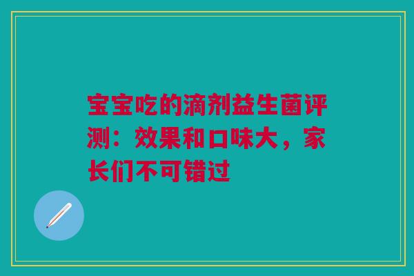 宝宝吃的滴剂益生菌评测：效果和口味大，家长们不可错过