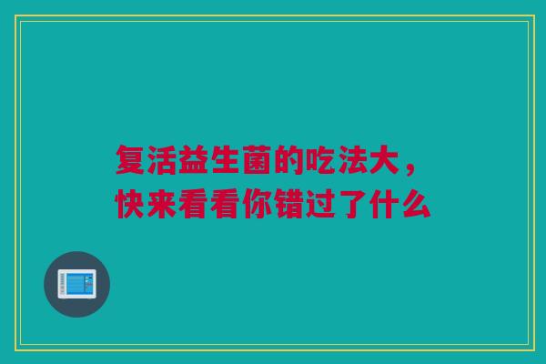 复活益生菌的吃法大，快来看看你错过了什么